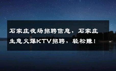 石家庄夜场招聘信息，石家庄生意火爆KTV招聘，轻松赚！