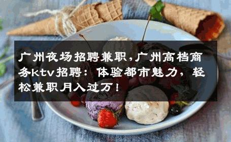广州夜场招聘兼职,广州高档商务ktv招聘：体验都市魅力，轻松兼职月入过万！