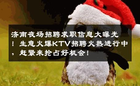 济南夜场招聘求职信息大曝光！生意火爆KTV招聘火热进行中，赶紧来抢占好机会！