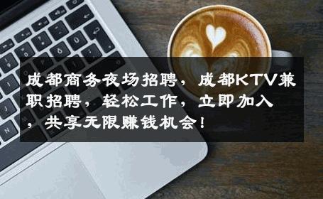 成都商务夜场招聘，成都KTV兼职招聘，轻松工作，立即加入，共享无限赚钱机会！