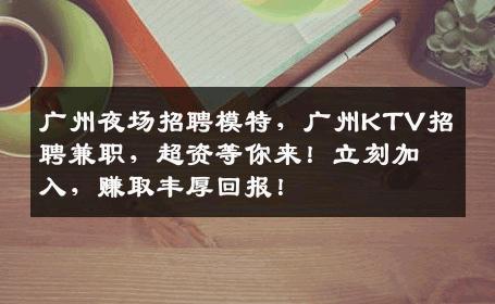 广州夜场招聘模特，广州KTV招聘兼职，超资等你来！立刻加入，赚取丰厚回报！