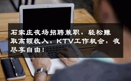 石家庄夜场招聘兼职，轻松赚取高额收入，KTV工作机会，夜尽享自由！