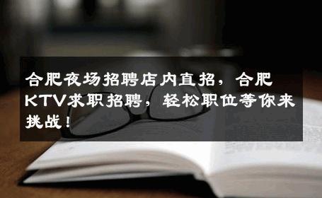 合肥夜场招聘店内直招，合肥KTV求职招聘，轻松职位等你来挑战！