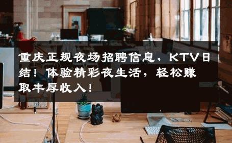 重庆正规夜场招聘信息，KTV日结！体验精彩夜生活，轻松赚取丰厚收入！