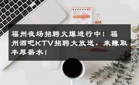 福州夜场招聘火爆进行中！福州酒吧KTV招聘大放送，来赚取丰厚薪水！