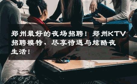 郑州最好的夜场招聘！郑州KTV招聘模特，尽享待遇与炫酷夜生活！