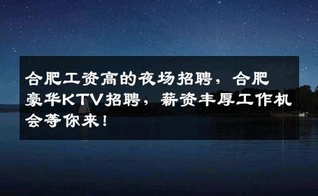 合肥工资高的夜场招聘，合肥豪华KTV招聘，薪资丰厚工作机会等你来！
