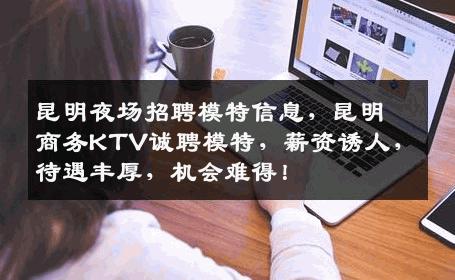 昆明夜场招聘模特信息，昆明商务KTV诚聘模特，薪资诱人，待遇丰厚，机会难得！