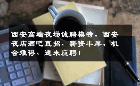 西安高端夜场诚聘模特，西安夜店酒吧直招，薪资丰厚，机会难得，速来应聘！