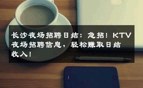 长沙夜场招聘日结：急招！KTV夜场招聘信息，轻松赚取日结收入！