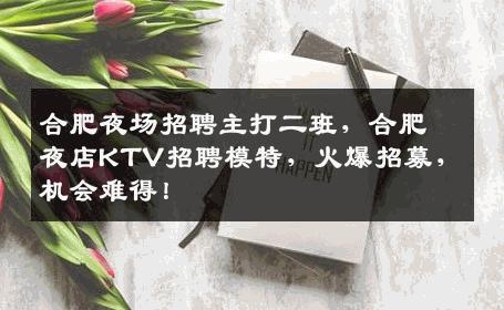 合肥夜场招聘主打二班，合肥夜店KTV招聘模特，火爆招募，机会难得！