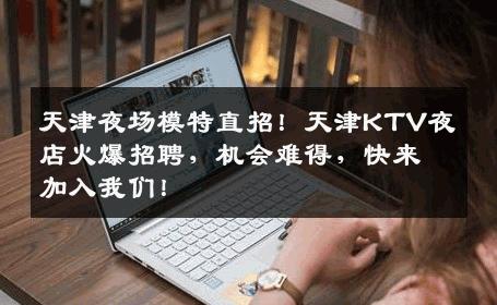 天津夜场模特直招！天津KTV夜店火爆招聘，机会难得，快来加入我们！