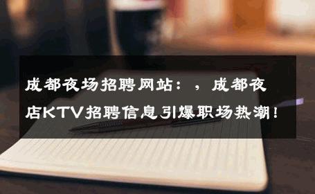成都夜场招聘网站：，成都夜店KTV招聘信息引爆职场热潮！
