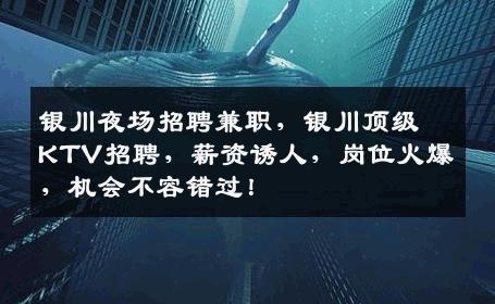银川夜场招聘兼职，银川顶级KTV招聘，薪资诱人，岗位火爆，机会不容错过！