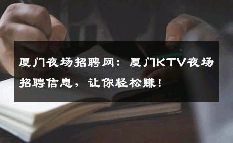 厦门夜场招聘网：厦门KTV夜场招聘信息，让你轻松赚！