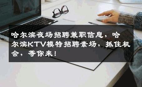 哈尔滨夜场招聘兼职信息，哈尔滨KTV模特招聘素场，抓住机会，等你来！