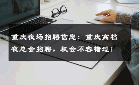 重庆夜场招聘信息：重庆高档夜总会招聘，机会不容错过！