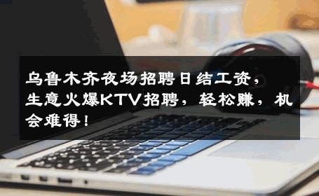 乌鲁木齐夜场招聘日结工资，生意火爆KTV招聘，轻松赚，机会难得！