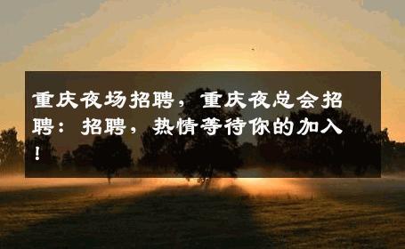 重庆夜场招聘，重庆夜总会招聘：招聘，热情等待你的加入！