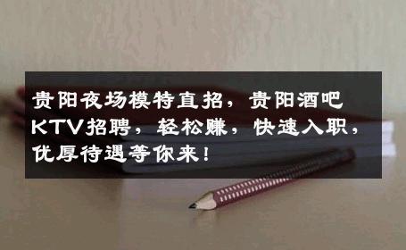 贵阳夜场模特直招，贵阳酒吧KTV招聘，轻松赚，快速入职，优厚待遇等你来！