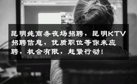昆明纯商务夜场招聘，昆明KTV招聘信息，优质职位等你来应聘，机会有限，赶紧行动！