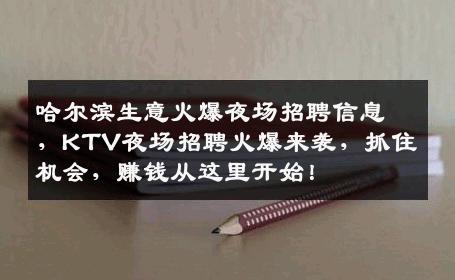 哈尔滨生意火爆夜场招聘信息，KTV夜场招聘火爆来袭，抓住机会，赚钱从这里开始！