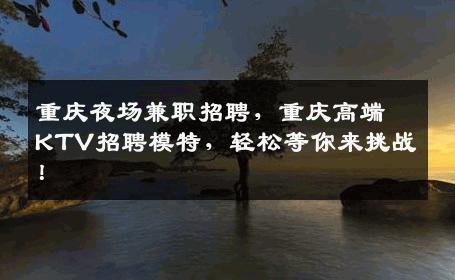 重庆夜场兼职招聘，重庆高端KTV招聘模特，轻松等你来挑战！
