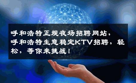 呼和浩特正规夜场招聘网站，呼和浩特生意稳定KTV招聘，轻松，等你来挑战！