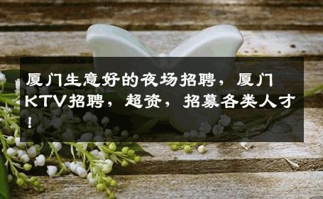 厦门生意好的夜场招聘，厦门KTV招聘，超资，招募各类人才！