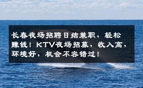 长春夜场招聘日结兼职，轻松赚钱！KTV夜场招募，收入高，环境好，机会不容错过！
