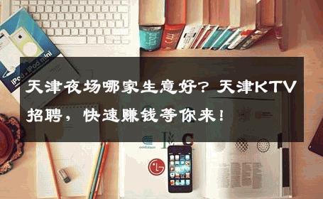 天津夜场哪家生意好？天津KTV招聘，快速赚钱等你来！