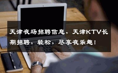 天津夜场招聘信息，天津KTV长期招聘，轻松，尽享夜乐趣！