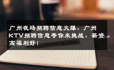 广州夜场招聘信息火爆，广州KTV招聘信息等你来挑战，薪资高福利好！
