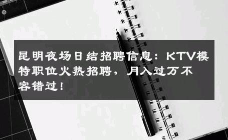 昆明夜场日结招聘信息：KTV模特职位火热招聘，月入过万不容错过！