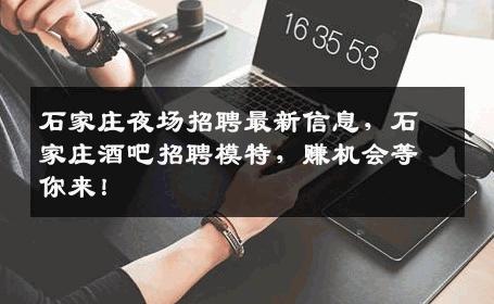 石家庄夜场招聘最新信息，石家庄酒吧招聘模特，赚机会等你来！