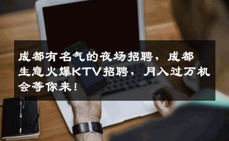 成都有名气的夜场招聘，成都生意火爆KTV招聘，月入过万机会等你来！