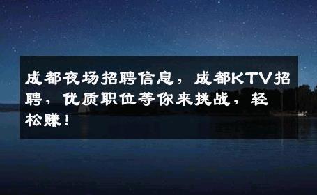 成都夜场招聘信息，成都KTV招聘，优质职位等你来挑战，轻松赚！