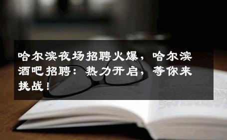 哈尔滨夜场招聘火爆，哈尔滨酒吧招聘：热力开启，等你来挑战！
