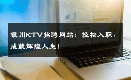 银川KTV招聘网站：轻松入职，成就辉煌人生！