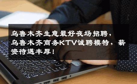 乌鲁木齐生意最好夜场招聘，乌鲁木齐商务KTV诚聘模特，薪资待遇丰厚！