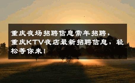重庆夜场招聘信息常年招聘，重庆KTV夜店最新招聘信息，轻松等你来！