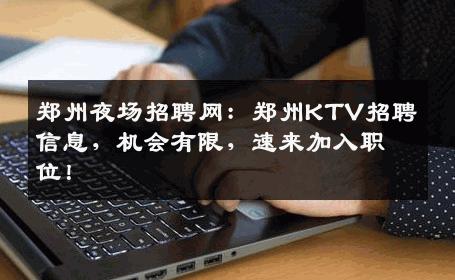 郑州夜场招聘网：郑州KTV招聘信息，机会有限，速来加入职位！