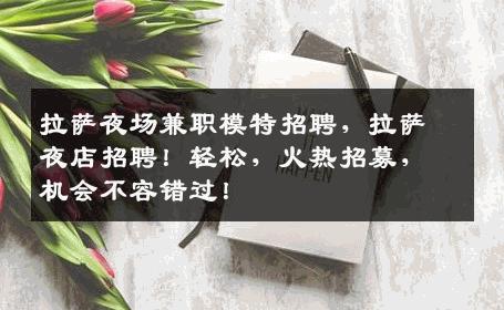 拉萨夜场兼职模特招聘，拉萨夜店招聘！轻松，火热招募，机会不容错过！
