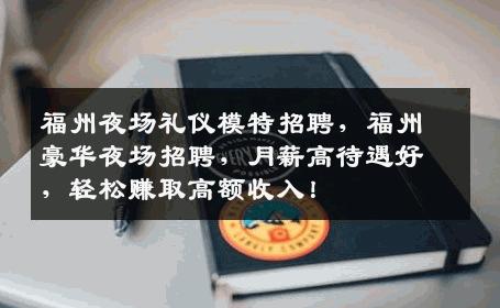 福州夜场礼仪模特招聘，福州豪华夜场招聘，月薪高待遇好，轻松赚取高额收入！