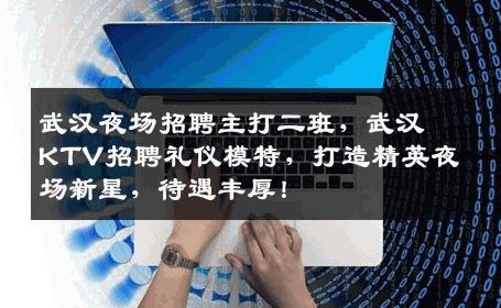 武汉夜场招聘主打二班，武汉KTV招聘礼仪模特，打造精英夜场新星，待遇丰厚！