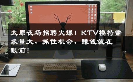 太原夜场招聘火爆！KTV模特需求量大，抓住机会，赚钱就在眼前！