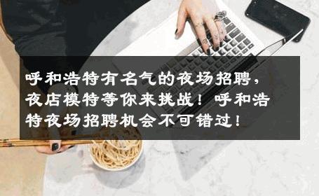 呼和浩特有名气的夜场招聘，夜店模特等你来挑战！呼和浩特夜场招聘机会不可错过！