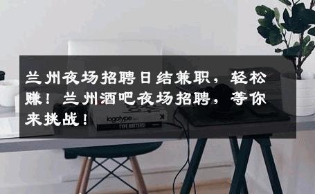 兰州夜场招聘日结兼职，轻松赚！兰州酒吧夜场招聘，等你来挑战！