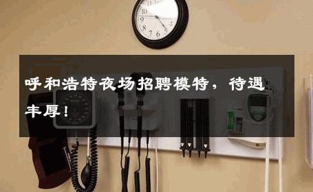 呼和浩特夜场招聘模特，待遇丰厚！