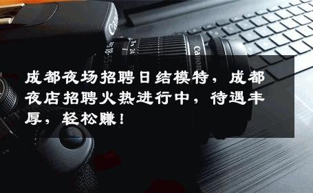 成都夜场招聘日结模特，成都夜店招聘火热进行中，待遇丰厚，轻松赚！